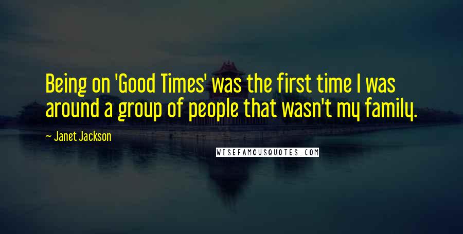 Janet Jackson Quotes: Being on 'Good Times' was the first time I was around a group of people that wasn't my family.