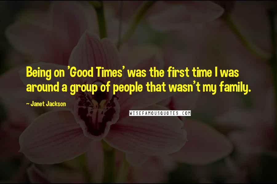 Janet Jackson Quotes: Being on 'Good Times' was the first time I was around a group of people that wasn't my family.