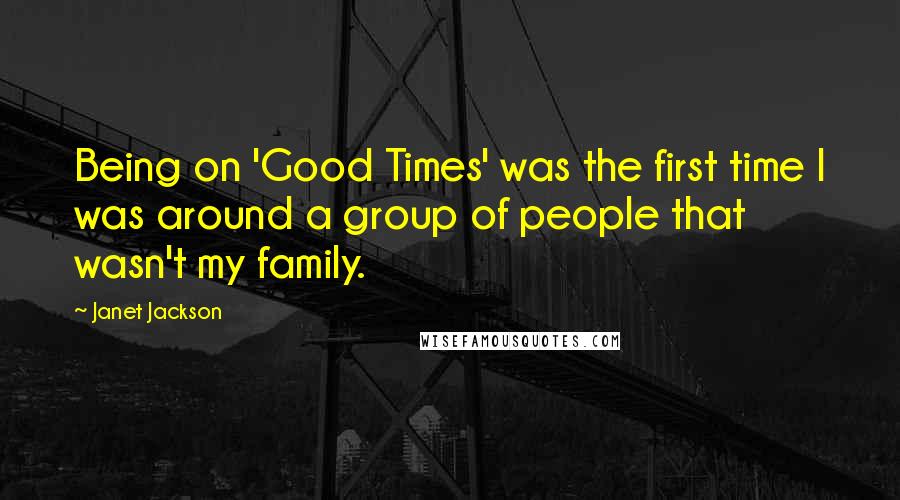 Janet Jackson Quotes: Being on 'Good Times' was the first time I was around a group of people that wasn't my family.