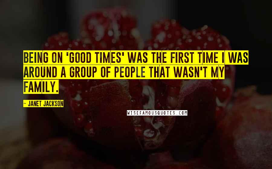 Janet Jackson Quotes: Being on 'Good Times' was the first time I was around a group of people that wasn't my family.