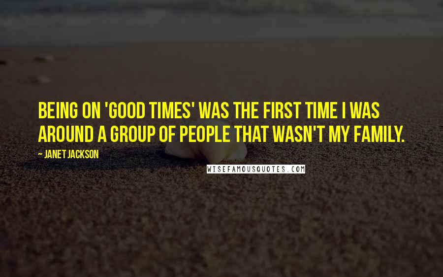 Janet Jackson Quotes: Being on 'Good Times' was the first time I was around a group of people that wasn't my family.