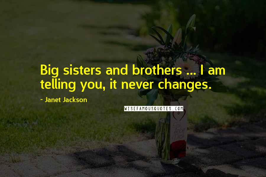 Janet Jackson Quotes: Big sisters and brothers ... I am telling you, it never changes.