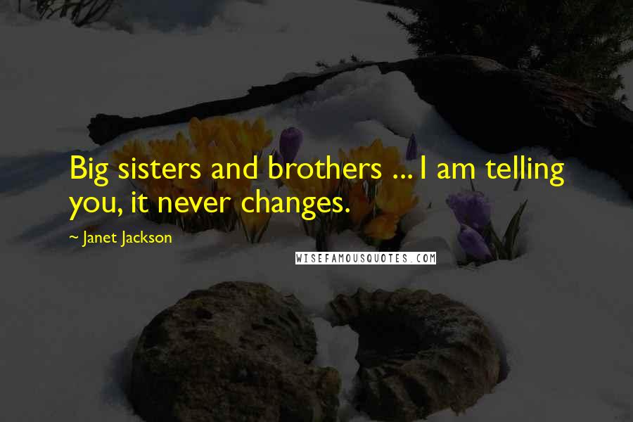 Janet Jackson Quotes: Big sisters and brothers ... I am telling you, it never changes.