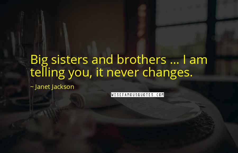 Janet Jackson Quotes: Big sisters and brothers ... I am telling you, it never changes.