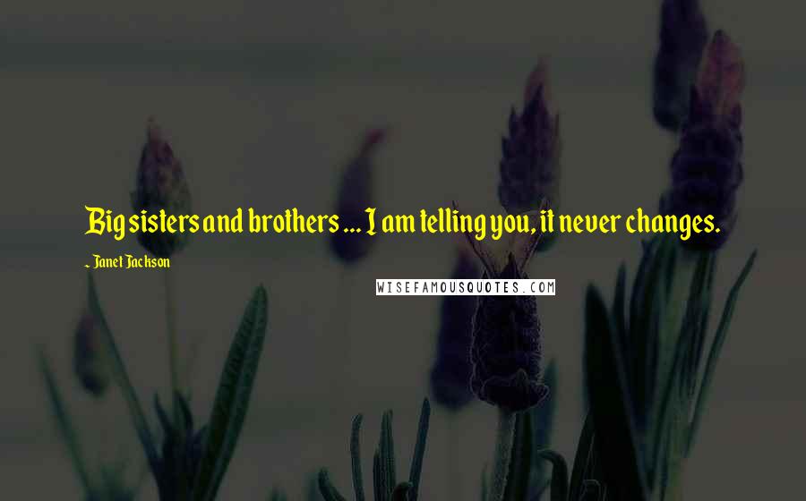 Janet Jackson Quotes: Big sisters and brothers ... I am telling you, it never changes.