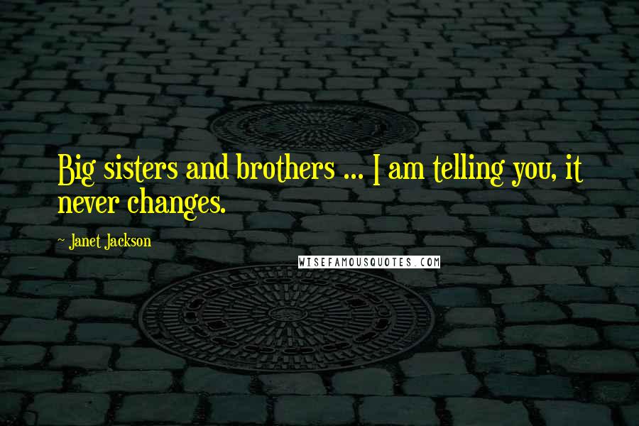 Janet Jackson Quotes: Big sisters and brothers ... I am telling you, it never changes.