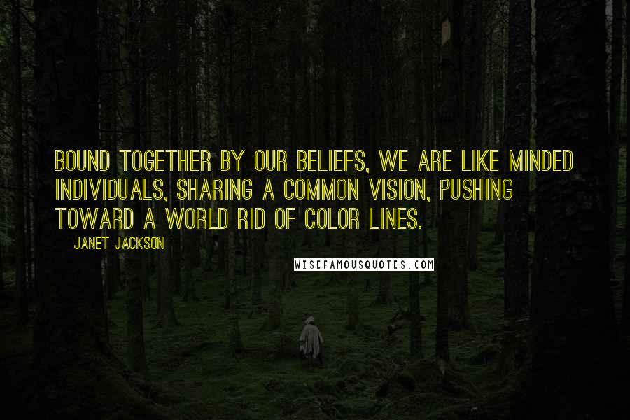 Janet Jackson Quotes: Bound together by our beliefs, we are like minded individuals, sharing a common vision, pushing toward a world rid of color lines.