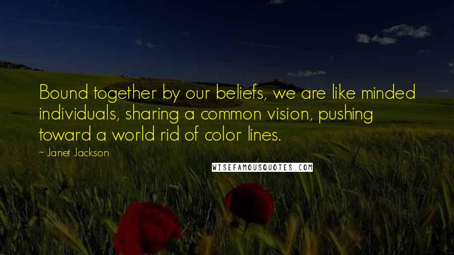 Janet Jackson Quotes: Bound together by our beliefs, we are like minded individuals, sharing a common vision, pushing toward a world rid of color lines.