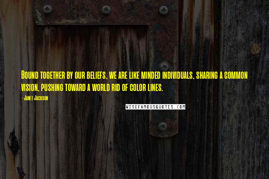 Janet Jackson Quotes: Bound together by our beliefs, we are like minded individuals, sharing a common vision, pushing toward a world rid of color lines.