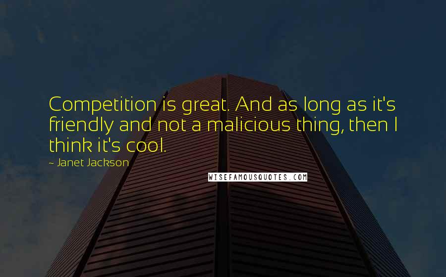 Janet Jackson Quotes: Competition is great. And as long as it's friendly and not a malicious thing, then I think it's cool.