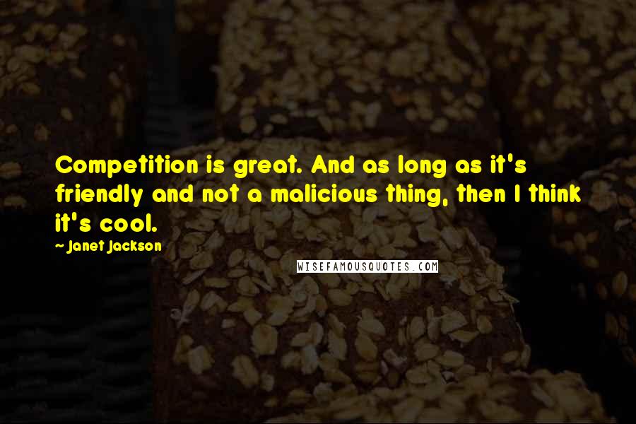 Janet Jackson Quotes: Competition is great. And as long as it's friendly and not a malicious thing, then I think it's cool.