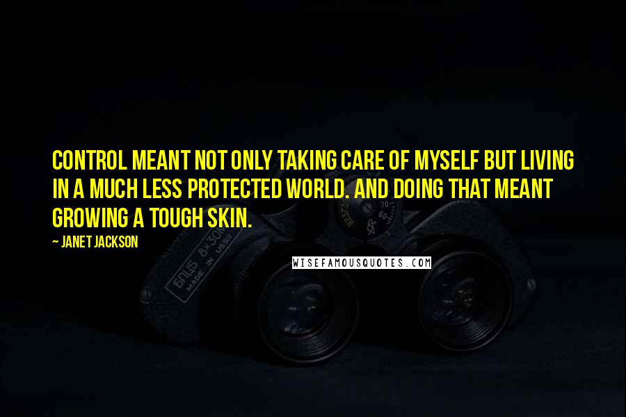 Janet Jackson Quotes: Control meant not only taking care of myself but living in a much less protected world. And doing that meant growing a tough skin.