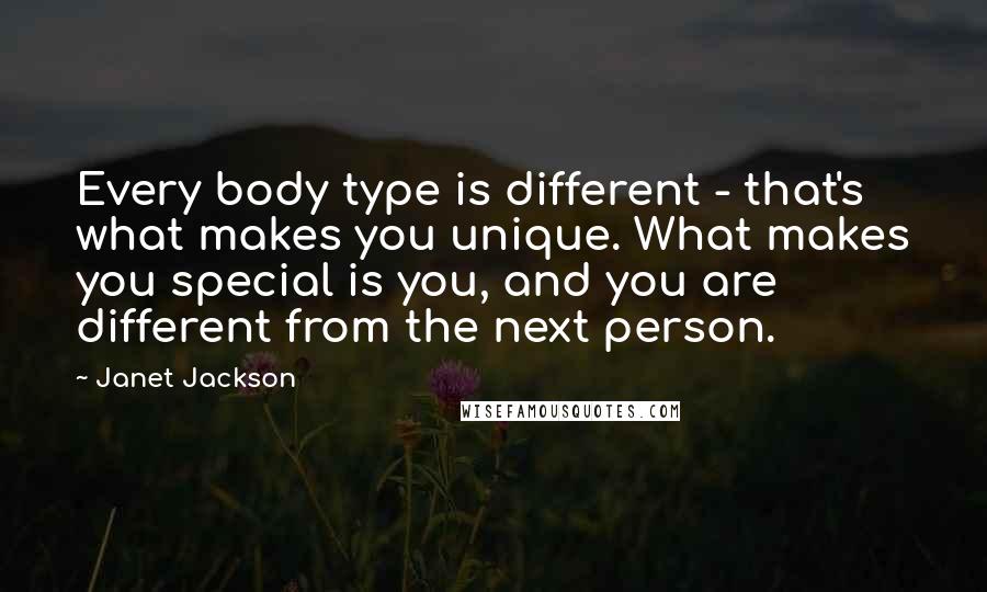 Janet Jackson Quotes: Every body type is different - that's what makes you unique. What makes you special is you, and you are different from the next person.