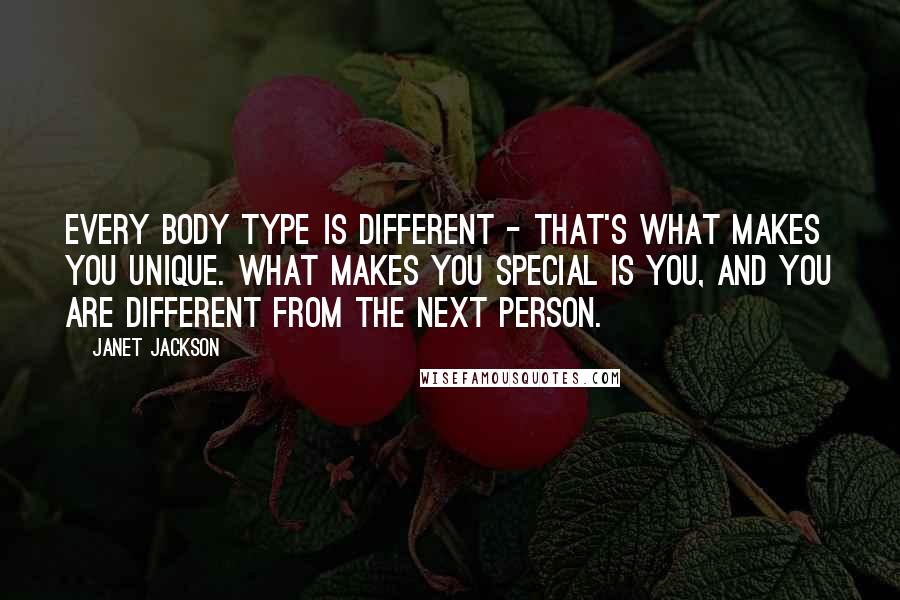 Janet Jackson Quotes: Every body type is different - that's what makes you unique. What makes you special is you, and you are different from the next person.