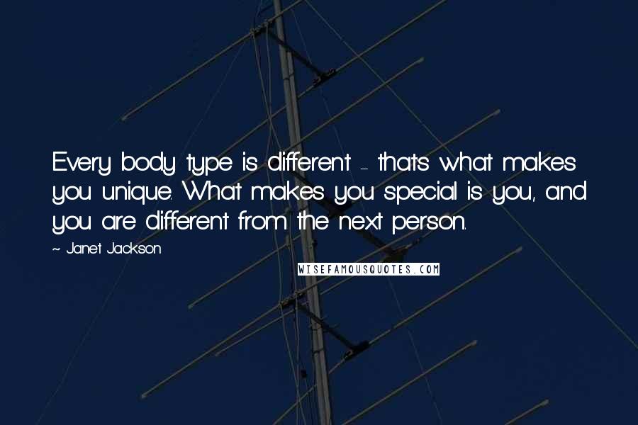 Janet Jackson Quotes: Every body type is different - that's what makes you unique. What makes you special is you, and you are different from the next person.