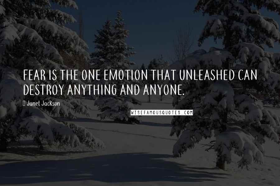 Janet Jackson Quotes: FEAR IS THE ONE EMOTION THAT UNLEASHED CAN DESTROY ANYTHING AND ANYONE.