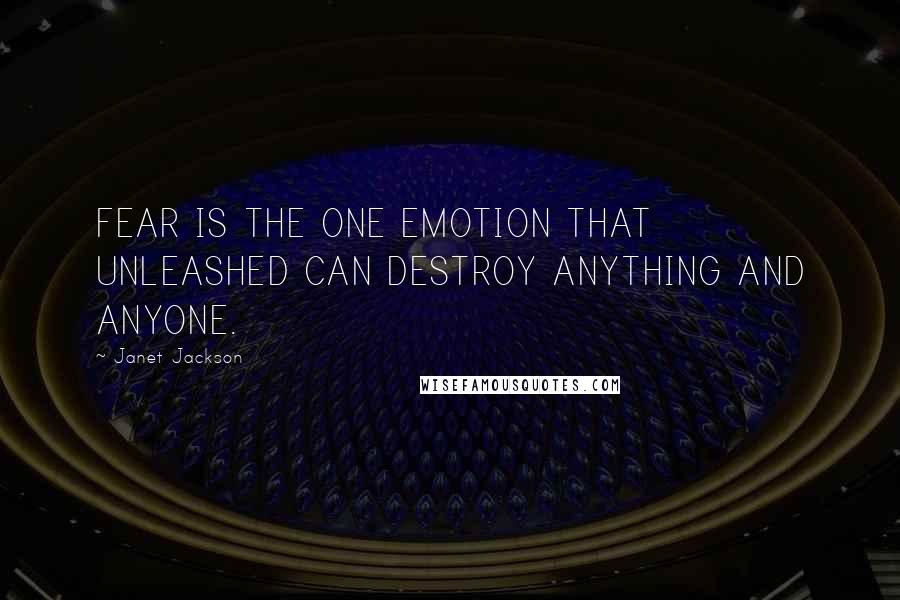 Janet Jackson Quotes: FEAR IS THE ONE EMOTION THAT UNLEASHED CAN DESTROY ANYTHING AND ANYONE.
