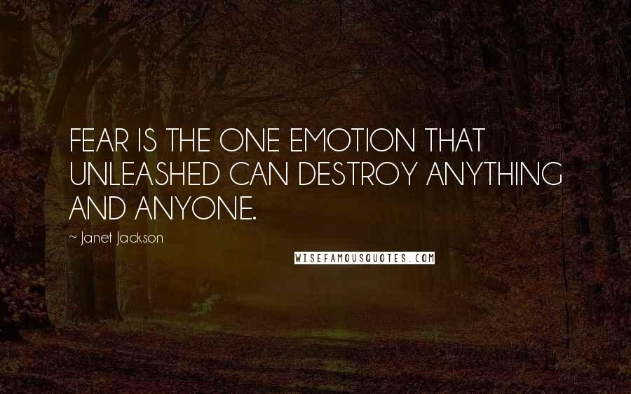 Janet Jackson Quotes: FEAR IS THE ONE EMOTION THAT UNLEASHED CAN DESTROY ANYTHING AND ANYONE.