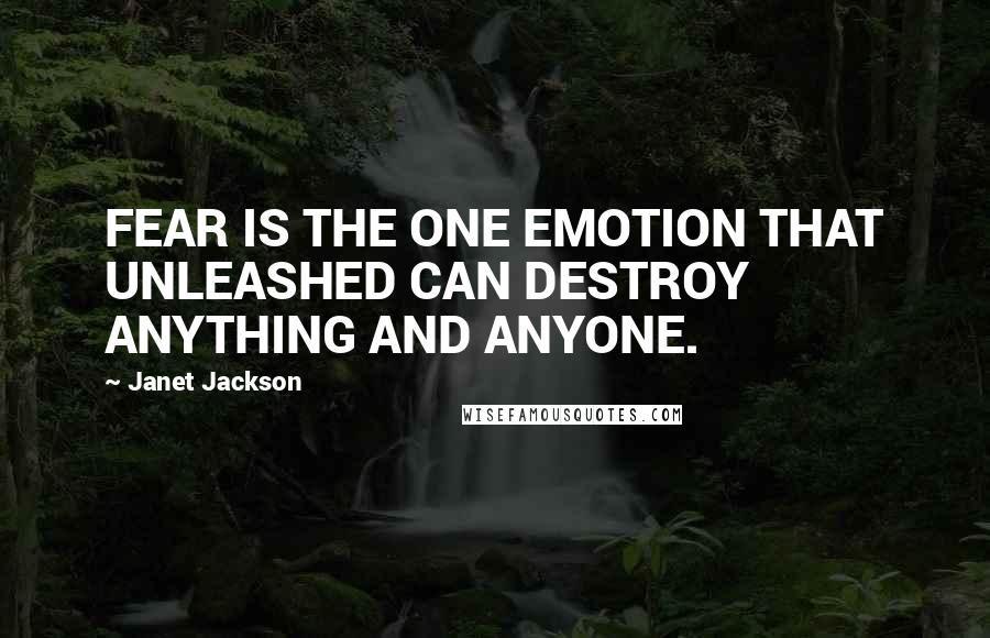 Janet Jackson Quotes: FEAR IS THE ONE EMOTION THAT UNLEASHED CAN DESTROY ANYTHING AND ANYONE.