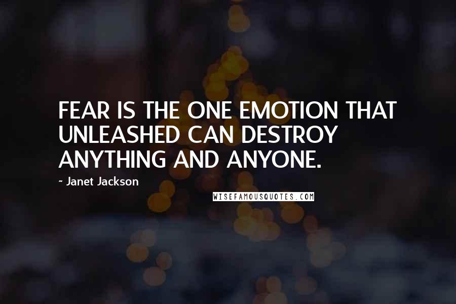 Janet Jackson Quotes: FEAR IS THE ONE EMOTION THAT UNLEASHED CAN DESTROY ANYTHING AND ANYONE.