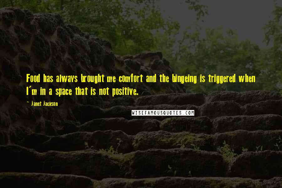 Janet Jackson Quotes: Food has always brought me comfort and the bingeing is triggered when I'm in a space that is not positive.