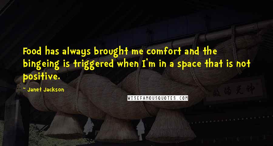 Janet Jackson Quotes: Food has always brought me comfort and the bingeing is triggered when I'm in a space that is not positive.