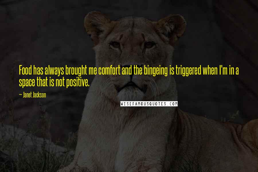 Janet Jackson Quotes: Food has always brought me comfort and the bingeing is triggered when I'm in a space that is not positive.