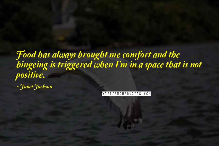 Janet Jackson Quotes: Food has always brought me comfort and the bingeing is triggered when I'm in a space that is not positive.