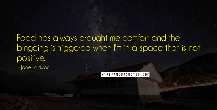 Janet Jackson Quotes: Food has always brought me comfort and the bingeing is triggered when I'm in a space that is not positive.