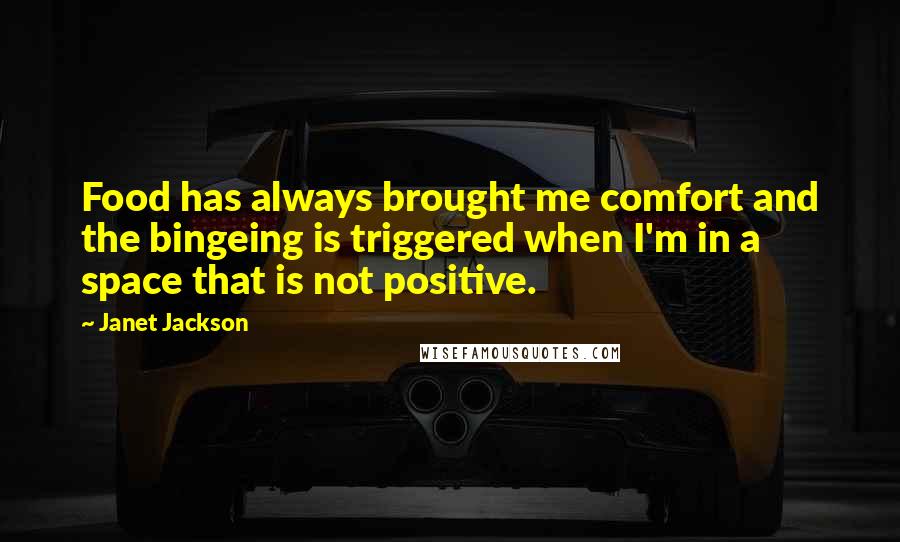 Janet Jackson Quotes: Food has always brought me comfort and the bingeing is triggered when I'm in a space that is not positive.