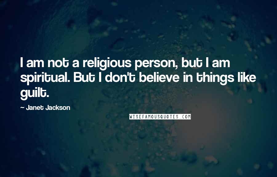 Janet Jackson Quotes: I am not a religious person, but I am spiritual. But I don't believe in things like guilt.