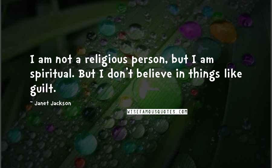 Janet Jackson Quotes: I am not a religious person, but I am spiritual. But I don't believe in things like guilt.