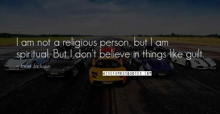 Janet Jackson Quotes: I am not a religious person, but I am spiritual. But I don't believe in things like guilt.