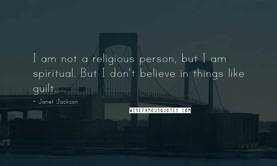 Janet Jackson Quotes: I am not a religious person, but I am spiritual. But I don't believe in things like guilt.