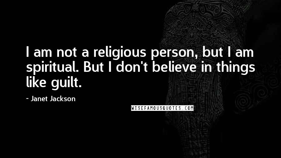 Janet Jackson Quotes: I am not a religious person, but I am spiritual. But I don't believe in things like guilt.