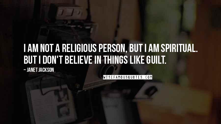 Janet Jackson Quotes: I am not a religious person, but I am spiritual. But I don't believe in things like guilt.