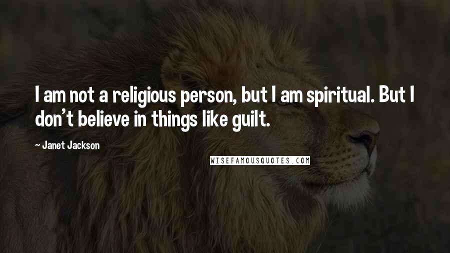 Janet Jackson Quotes: I am not a religious person, but I am spiritual. But I don't believe in things like guilt.