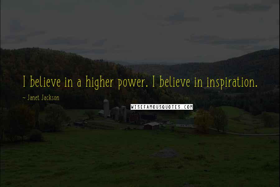 Janet Jackson Quotes: I believe in a higher power. I believe in inspiration.
