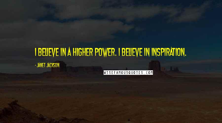 Janet Jackson Quotes: I believe in a higher power. I believe in inspiration.