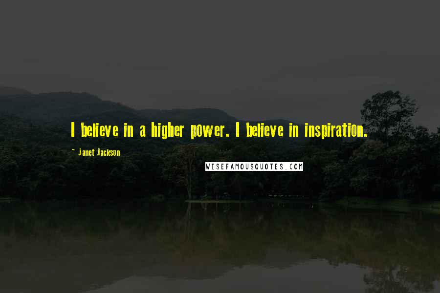 Janet Jackson Quotes: I believe in a higher power. I believe in inspiration.