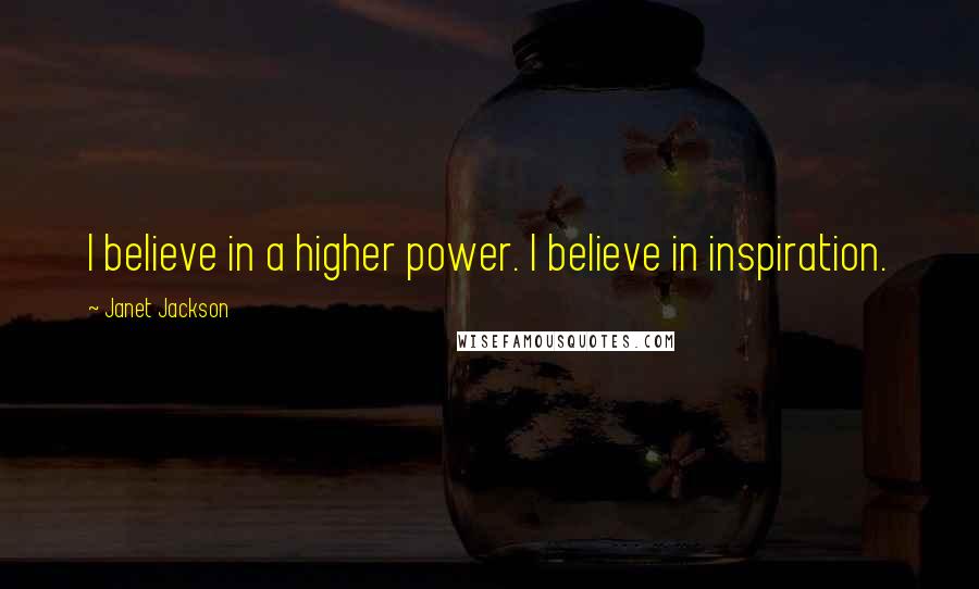 Janet Jackson Quotes: I believe in a higher power. I believe in inspiration.