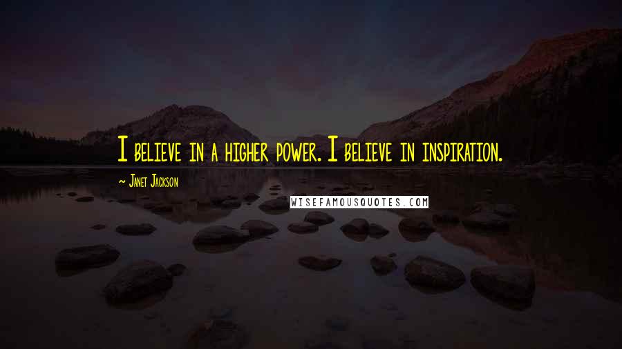 Janet Jackson Quotes: I believe in a higher power. I believe in inspiration.