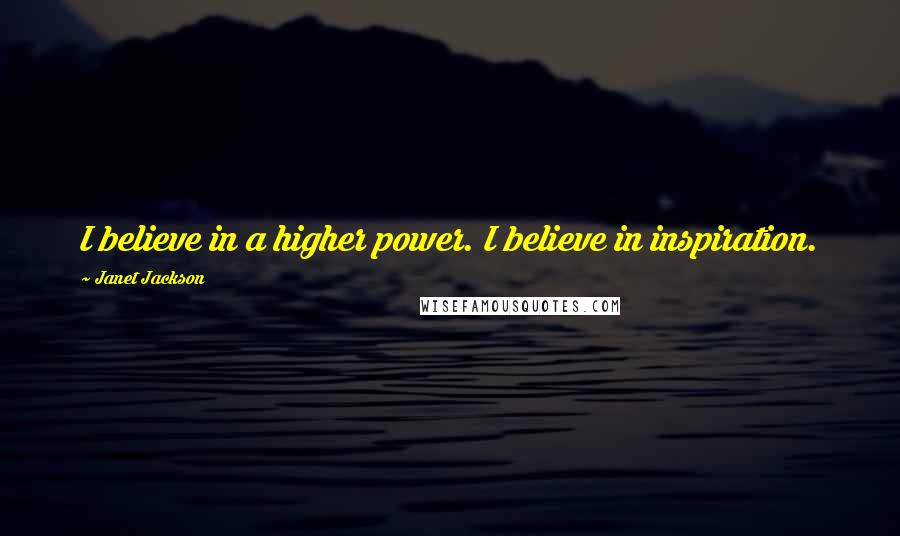 Janet Jackson Quotes: I believe in a higher power. I believe in inspiration.