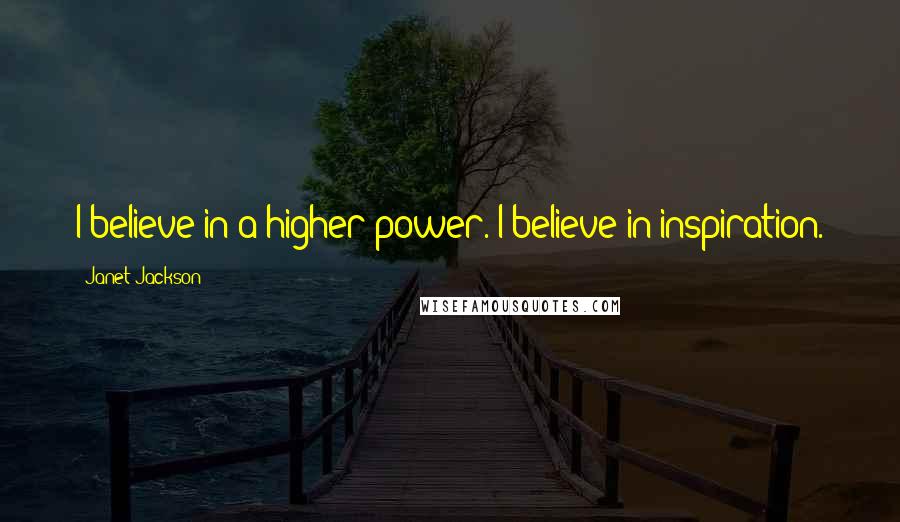 Janet Jackson Quotes: I believe in a higher power. I believe in inspiration.