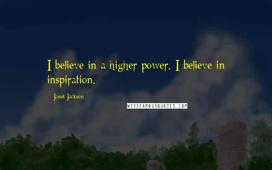 Janet Jackson Quotes: I believe in a higher power. I believe in inspiration.