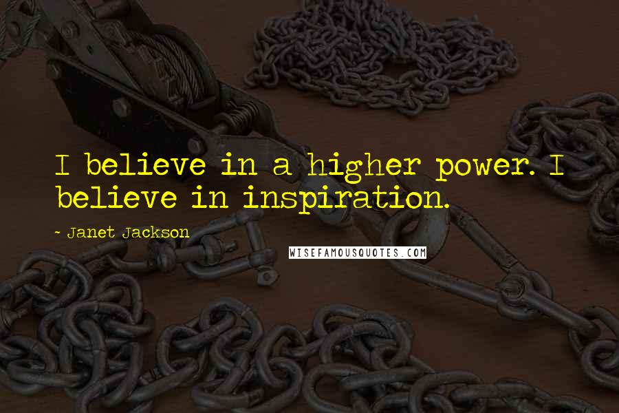 Janet Jackson Quotes: I believe in a higher power. I believe in inspiration.