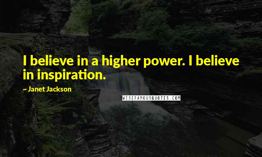 Janet Jackson Quotes: I believe in a higher power. I believe in inspiration.