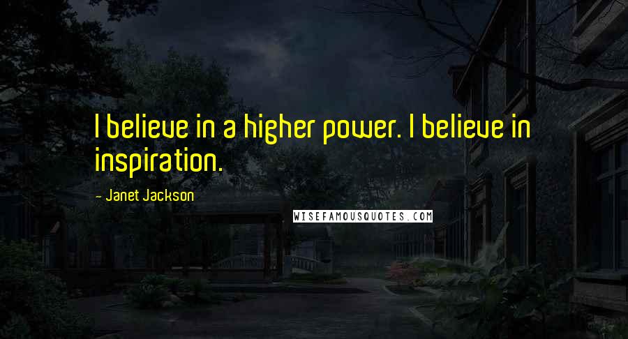 Janet Jackson Quotes: I believe in a higher power. I believe in inspiration.