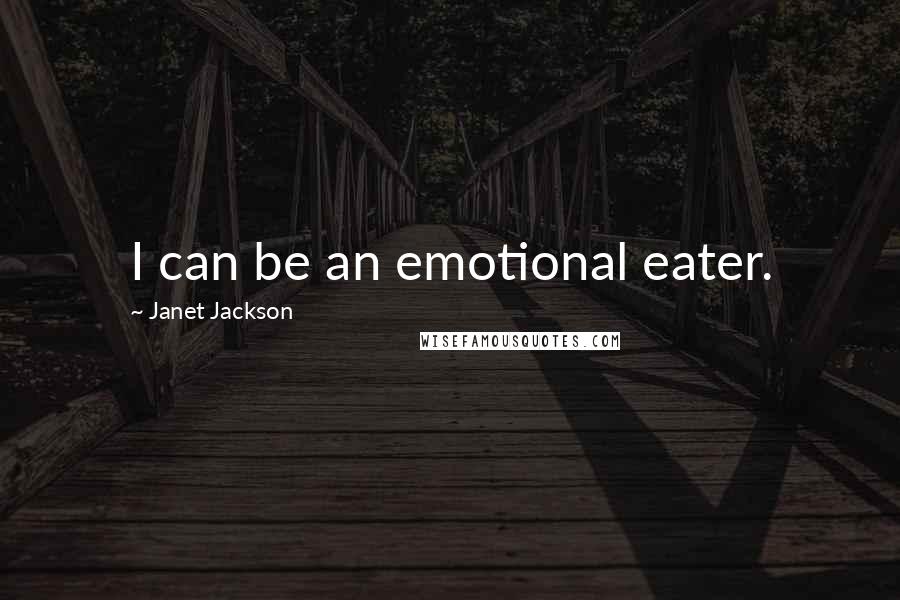 Janet Jackson Quotes: I can be an emotional eater.