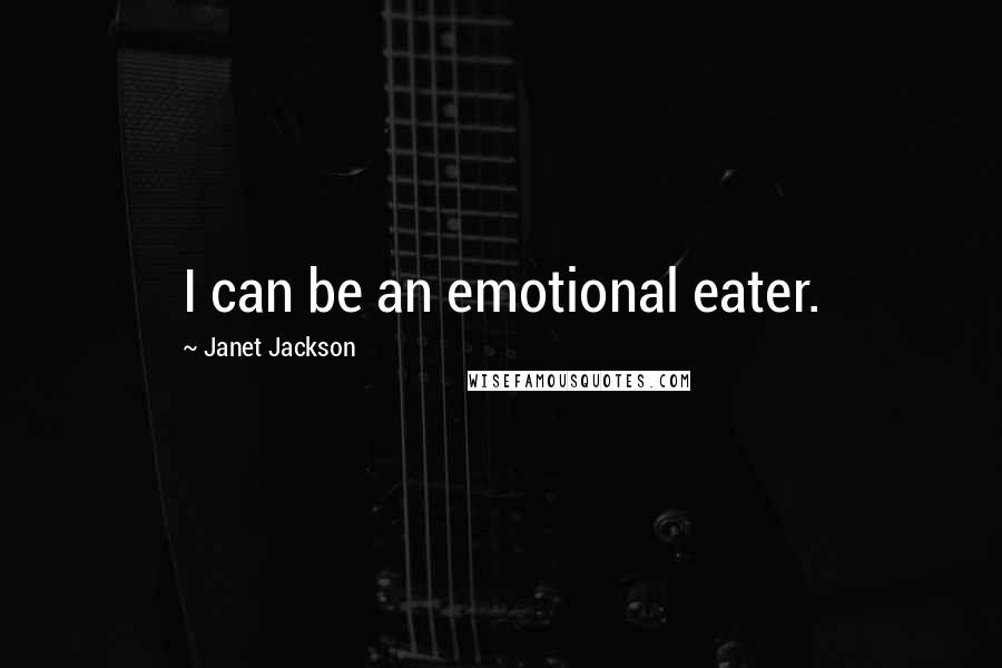 Janet Jackson Quotes: I can be an emotional eater.